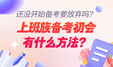 上班族備考初級(jí)會(huì)計(jì)職稱的方法及注意事項(xiàng)有哪些？還沒開始學(xué)要放棄嗎？
