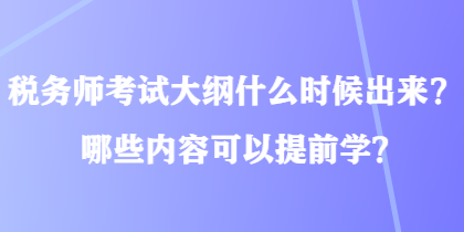 稅務(wù)師考試大綱什么時(shí)候出來？哪些內(nèi)容可以提前學(xué)？