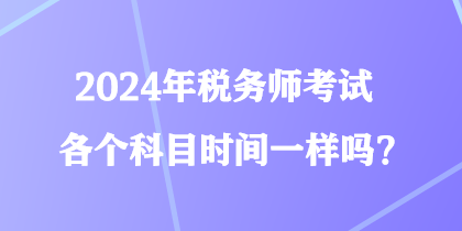2024年稅務師考試各個科目時間一樣嗎？