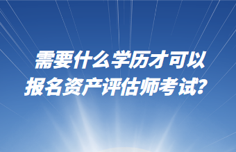 需要什么學(xué)歷才可以報名資產(chǎn)評估師考試？