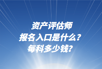 資產評估師報名入口是什么？每科多少錢？