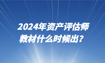 2024年資產(chǎn)評估師教材什么時候出？