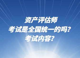 資產(chǎn)評估師考試是全國統(tǒng)一的嗎？考試內(nèi)容？