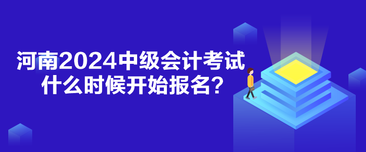 河南2024中級會計考試什么時候報名？