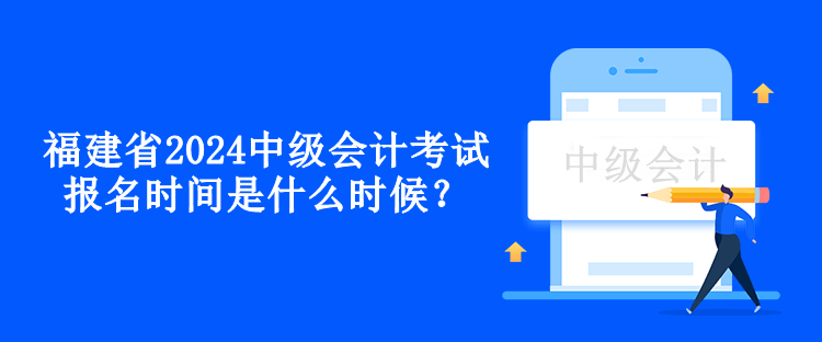 福建省2024中級(jí)會(huì)計(jì)考試報(bào)名時(shí)間是什么時(shí)候？