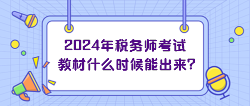 2024年稅務(wù)師考試教材什么時(shí)候能出來(lái)？