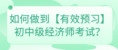 如何做到【有效預(yù)習(xí)】初中級經(jīng)濟(jì)師考試？