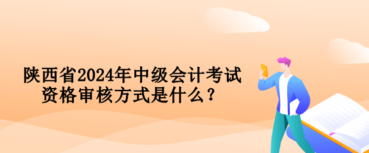 陜西省2024年中級(jí)會(huì)計(jì)考試資格審核方式是什么？