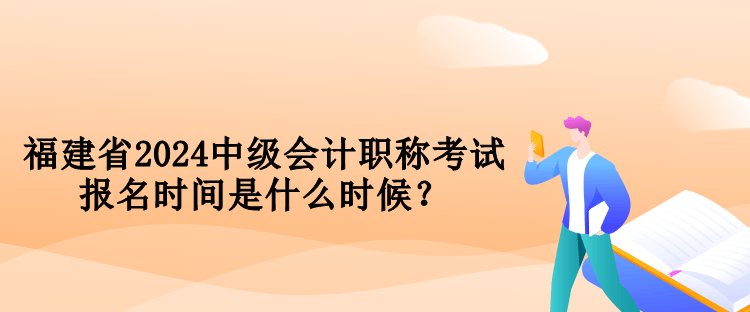 福建省2024中級(jí)會(huì)計(jì)職稱考試報(bào)名時(shí)間是什么時(shí)候？