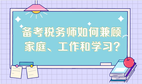 備考稅務(wù)師如何兼顧家庭、工作和學(xué)習(xí)？