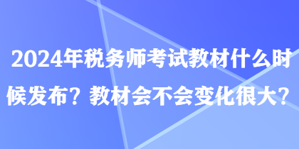2024年稅務(wù)師考試教材什么時(shí)候發(fā)布？教材會(huì)不會(huì)變化很大？