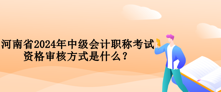 河南省2024年中級會計(jì)職稱考試資格審核方式是什么？