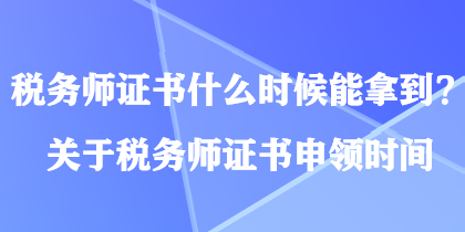 稅務(wù)師證書什么時候能拿到？關(guān)于稅務(wù)師證書申領(lǐng)時間