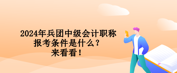2024年兵團(tuán)中級(jí)會(huì)計(jì)職稱報(bào)考條件是什么？來看看！