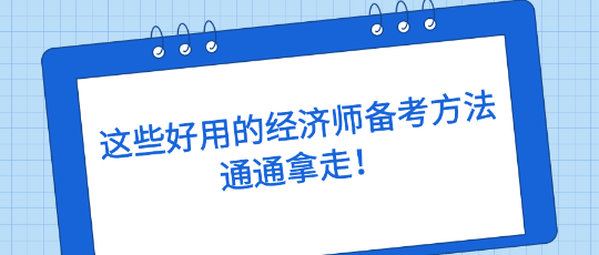 這些好用的經(jīng)濟師備考方法，通通拿走！