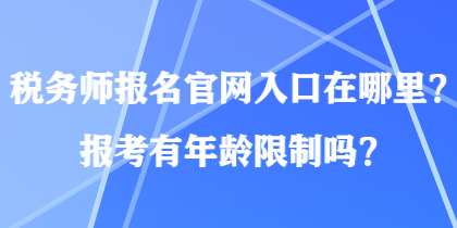 稅務(wù)師報(bào)名官網(wǎng)入口在哪里？報(bào)考有年齡限制嗎？