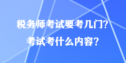 稅務(wù)師考試要考幾門？考試考什么內(nèi)容？