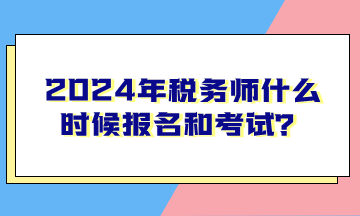 2024年稅務師什么時候報名和考試？