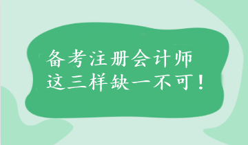 備考注冊(cè)會(huì)計(jì)師這三樣缺一不可！速看