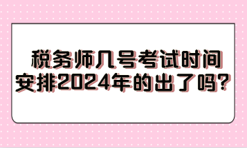 稅務(wù)師幾號(hào)考試時(shí)間安排2024年的出了嗎？
