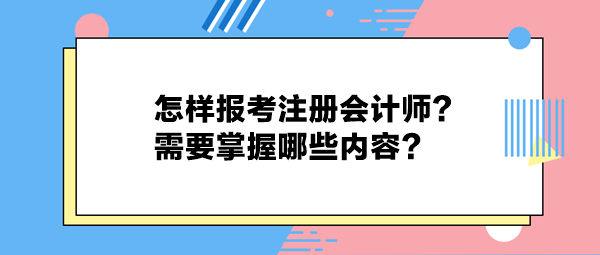 怎樣報考注冊會計師？需要掌握哪些內(nèi)容？