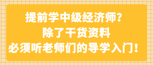 提前學(xué)中級(jí)經(jīng)濟(jì)師？除了干貨資料 必須聽(tīng)老師們的導(dǎo)學(xué)入門！
