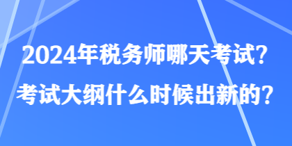 2024年稅務(wù)師哪天考試？考試大綱什么時候出新的？