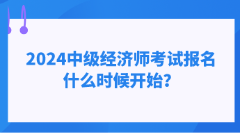 2024中級(jí)經(jīng)濟(jì)師考試報(bào)名什么時(shí)候開(kāi)始？