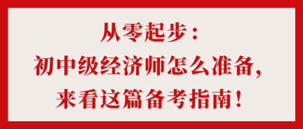 從零起步：初中級(jí)經(jīng)濟(jì)師怎么準(zhǔn)備，來(lái)看這篇備考指南！