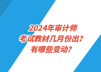 2024年審計師考試教材幾月份出？有哪些變動？