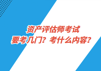 資產(chǎn)評估師考試要考幾門？考什么內(nèi)容？