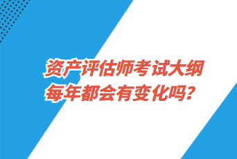 資產(chǎn)評(píng)估師考試大綱每年都會(huì)有變化嗎？