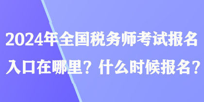 2024年全國稅務(wù)師考試報(bào)名入口在哪里？什么時(shí)候報(bào)名？