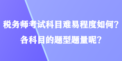 稅務(wù)師考試科目難易程度如何？各科目的題型題量呢？