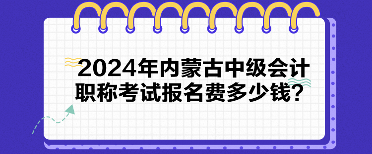 2024年內蒙古中級會計職稱考試報名費多少錢？