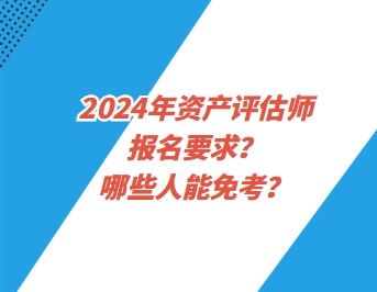 2024年資產(chǎn)評(píng)估師報(bào)名要求？哪些人能免考？