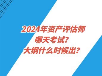 2024年資產(chǎn)評(píng)估師哪天考試？大綱什么時(shí)候出？
