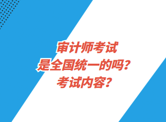審計師考試是全國統(tǒng)一的嗎？考試內(nèi)容？