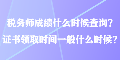 稅務(wù)師成績什么時候查詢？證書領(lǐng)取時間一般什么時候？