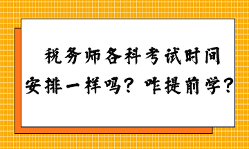 稅務(wù)師各科考試時間安排一樣嗎？怎么提前學(xué)習(xí)？