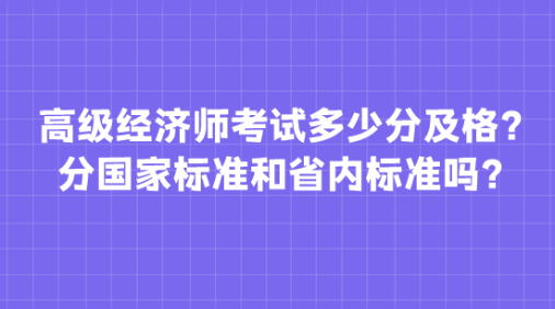 高級經(jīng)濟師考試多少分及格？分國家標準和省內(nèi)標準嗎？