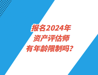 報名2024年資產(chǎn)評估師有年齡限制嗎？