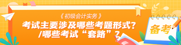 《初級(jí)會(huì)計(jì)實(shí)務(wù)》考試中主要會(huì)涉及哪些考題形式？有哪些考試“套路”？