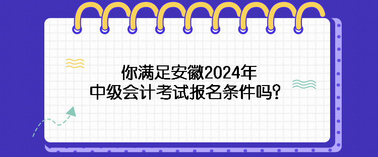 你滿足安徽2024年中級(jí)會(huì)計(jì)考試報(bào)名條件嗎？