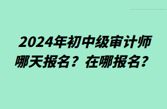 2024年初中級審計師哪天報名？在哪報名？