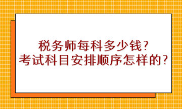 稅務(wù)師每科多少錢？考試科目安排順序是怎樣的？