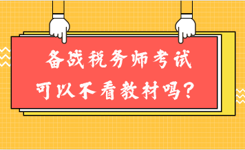 備戰(zhàn)稅務(wù)師考試可以不看教材嗎？
