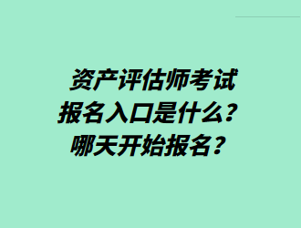 資產(chǎn)評(píng)估師考試報(bào)名入口是什么？哪天開(kāi)始報(bào)名？