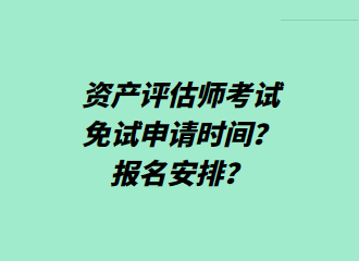 資產(chǎn)評估師考試免試申請時(shí)間？報(bào)名安排？