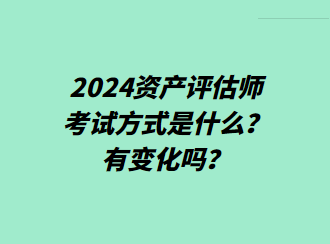 2024資產(chǎn)評(píng)估師考試方式是什么？有變化嗎？
